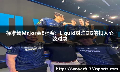 标准场Major赛8强赛：Liquid对阵OG的扣人心弦对决