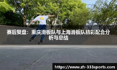 赛后复盘：重庆滑板队与上海滑板队精彩配合分析与总结