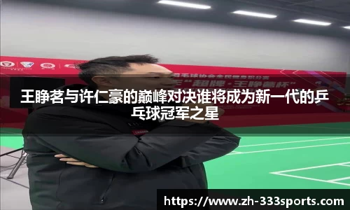 王睁茗与许仁豪的巅峰对决谁将成为新一代的乒乓球冠军之星